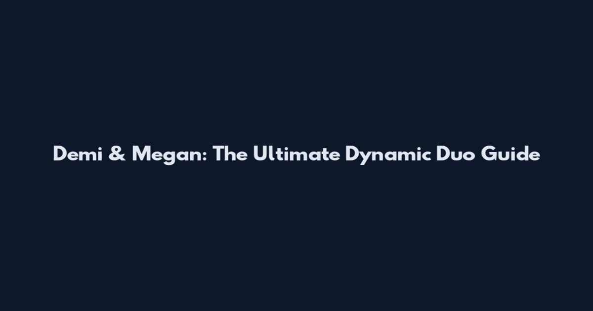 Demi & Megan: The Ultimate Dynamic Duo Guide