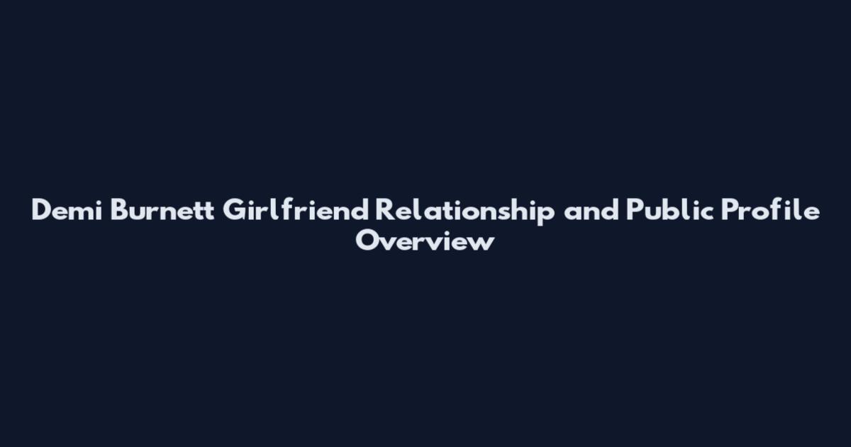 Demi Burnett Girlfriend Relationship and Public Profile Overview