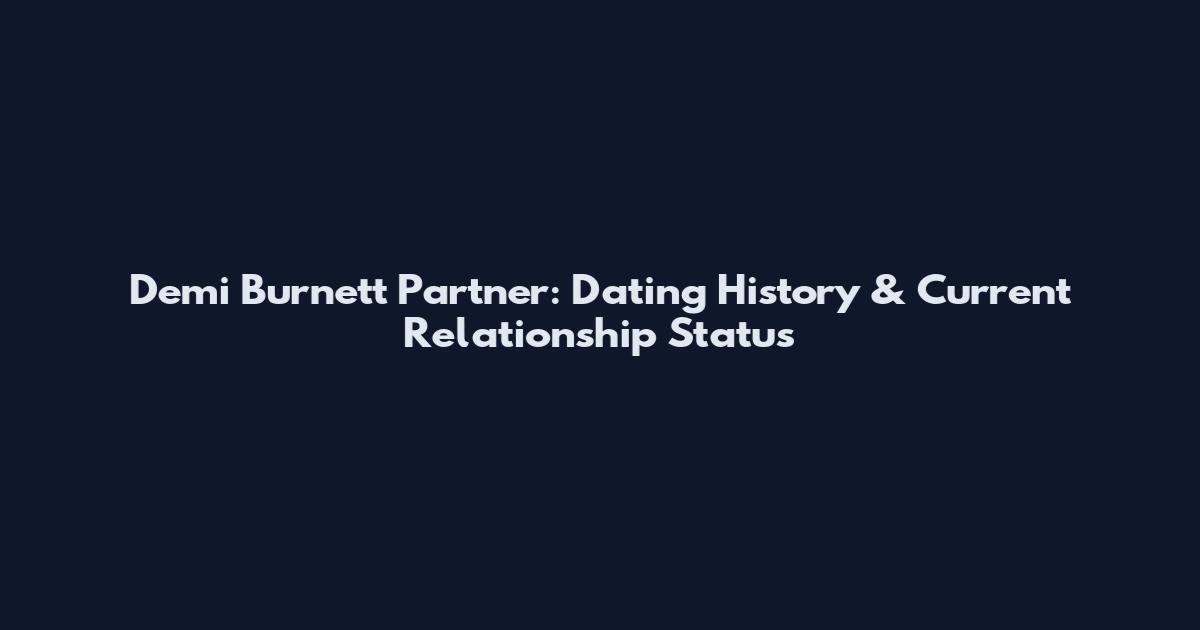 Demi Burnett Partner: Dating History & Current Relationship Status