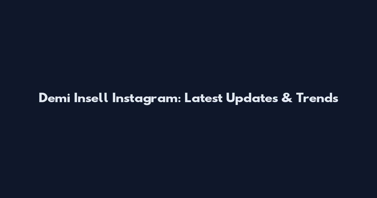 Demi Insell Instagram: Latest Updates & Trends