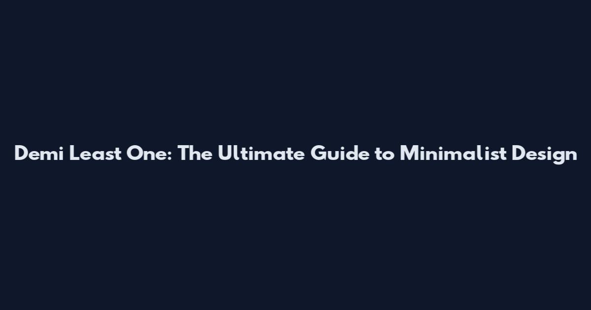 Demi Least One: The Ultimate Guide to Minimalist Design
