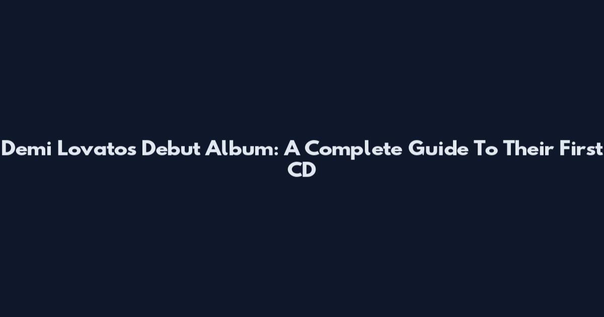 Demi Lovato's Debut Album: A Complete Guide To Their First CD
