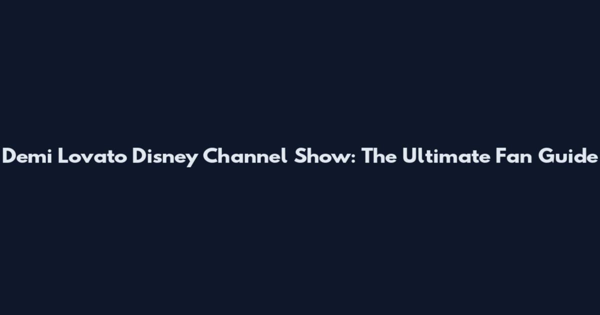 Demi Lovato Disney Channel Show: The Ultimate Fan Guide