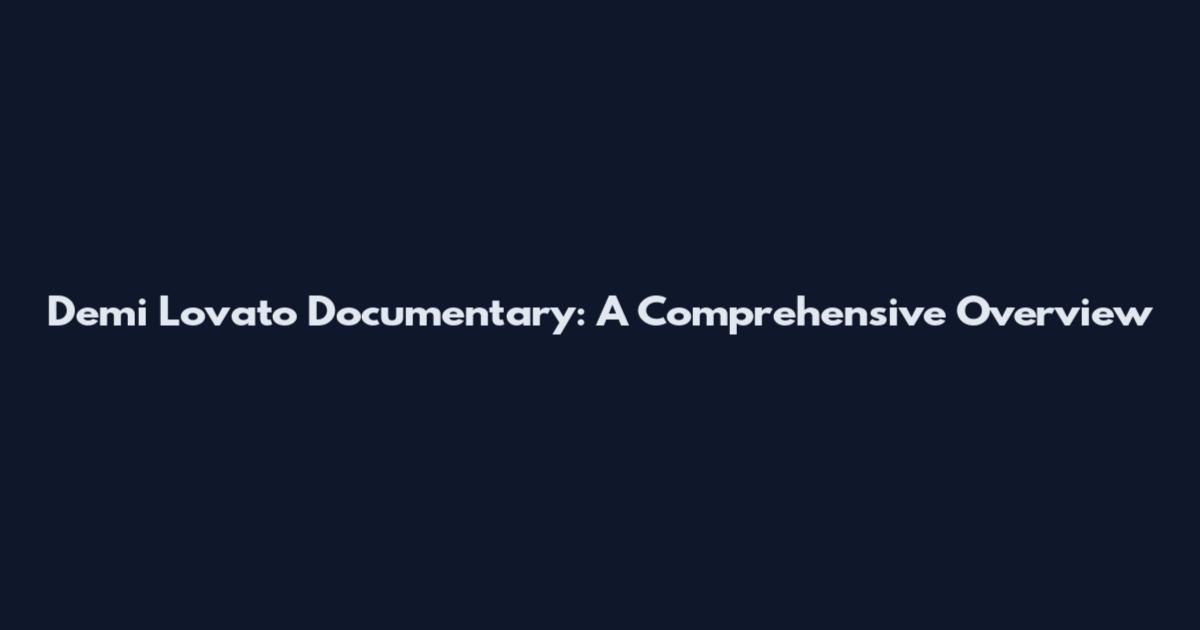 Demi Lovato Documentary: A Comprehensive Overview
