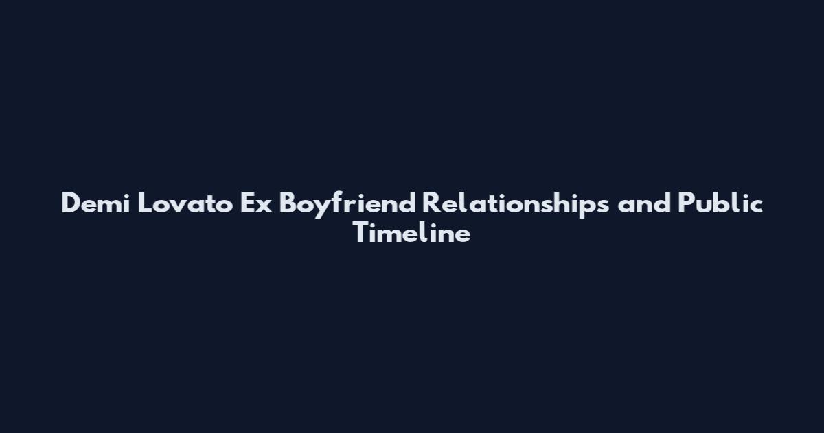 Demi Lovato Ex Boyfriend Relationships and Public Timeline