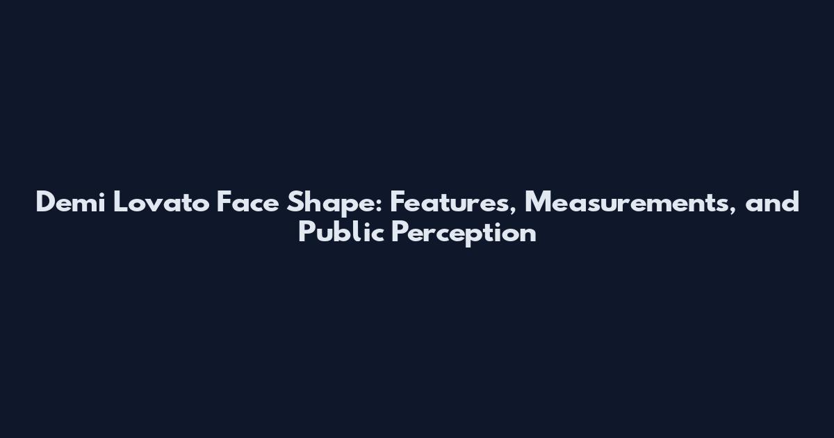 Demi Lovato Face Shape: Features, Measurements, and Public Perception