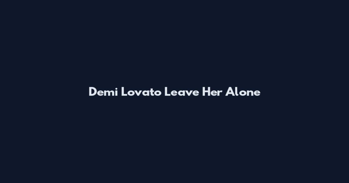Demi Lovato Leave Her Alone