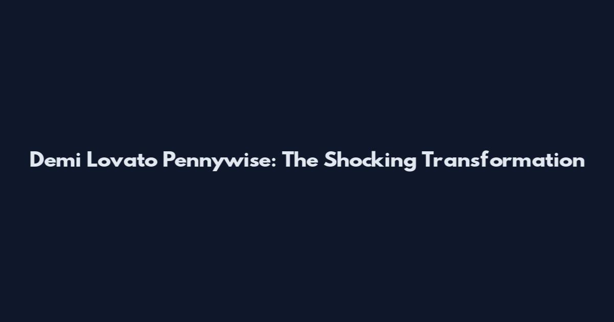 Demi Lovato Pennywise: The Shocking Transformation