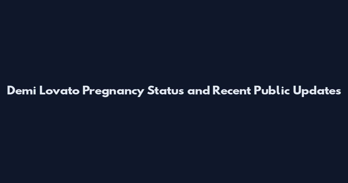 Demi Lovato Pregnancy Status and Recent Public Updates