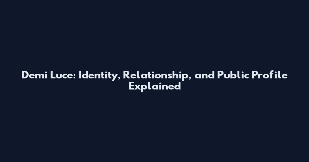Demi Luce: Identity, Relationship, and Public Profile Explained