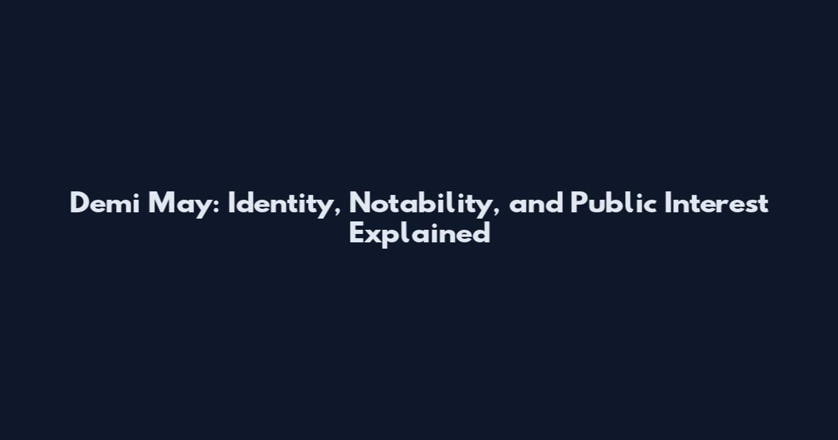 Demi May: Identity, Notability, and Public Interest Explained