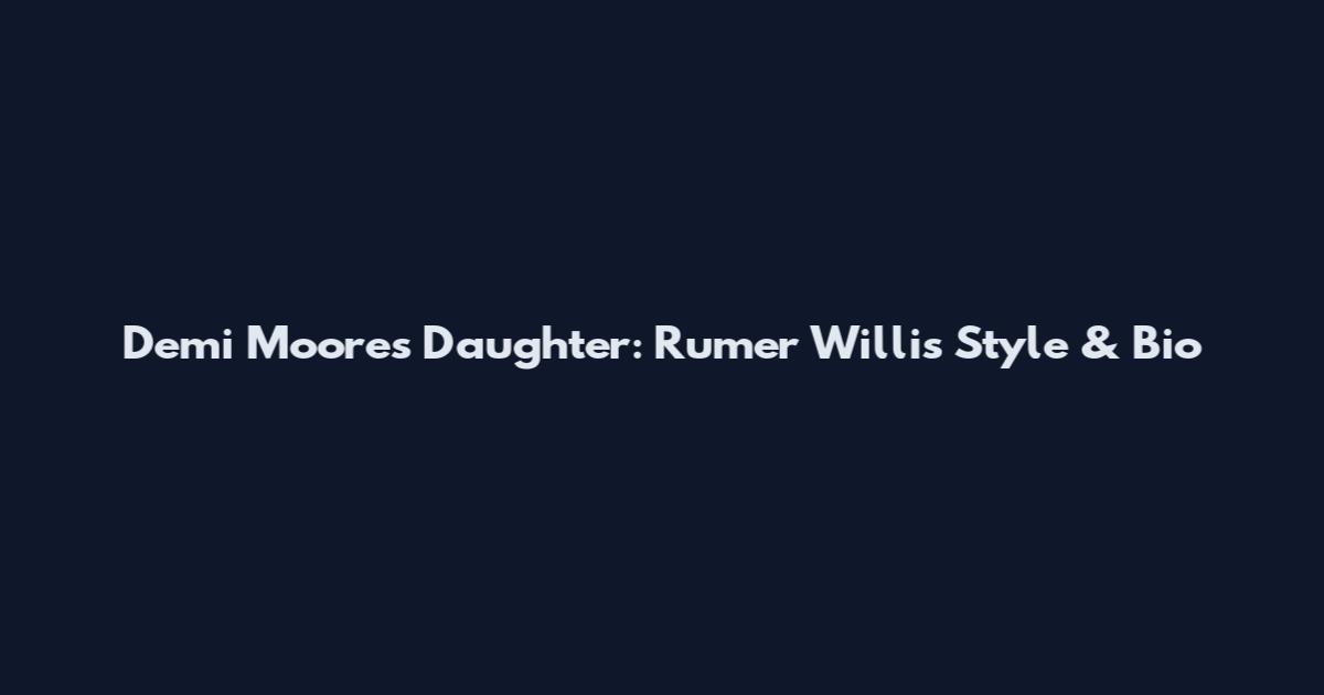Demi Moore's Daughter: Rumer Willis Style & Bio
