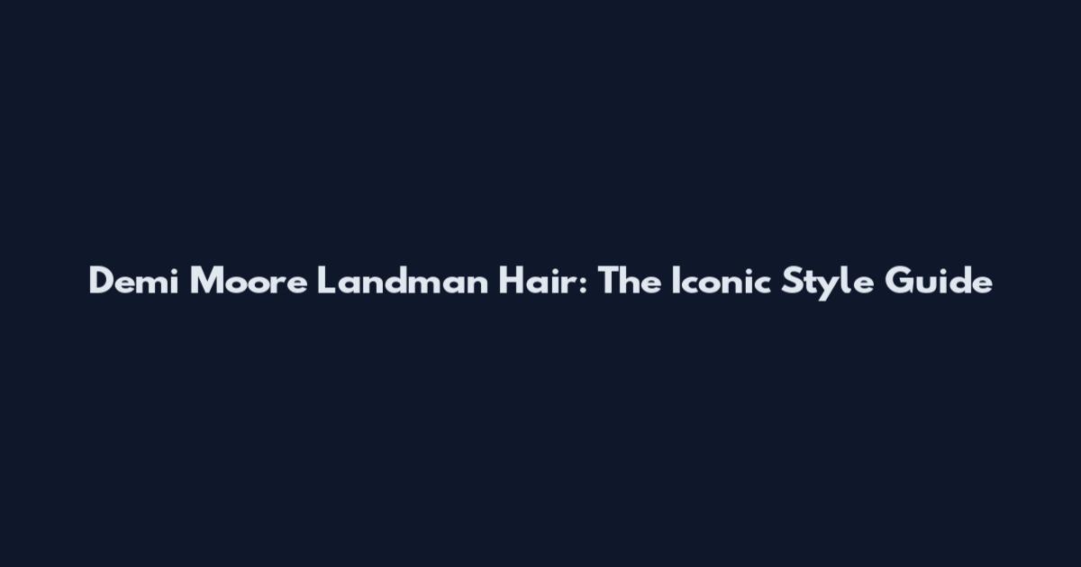 Demi Moore Landman Hair: The Iconic Style Guide