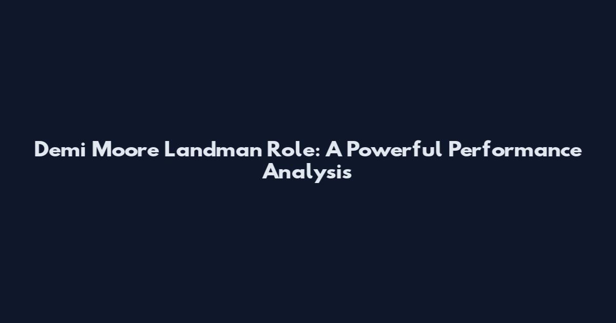 Demi Moore Landman Role: A Powerful Performance Analysis