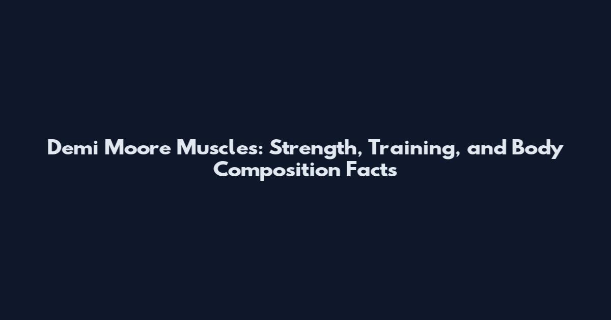 Demi Moore Muscles: Strength, Training, and Body Composition Facts