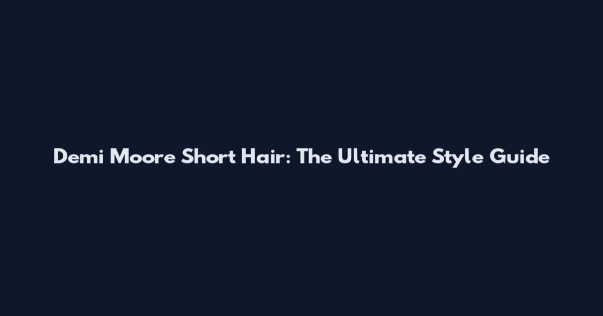 Demi Moore Short Hair: The Ultimate Style Guide