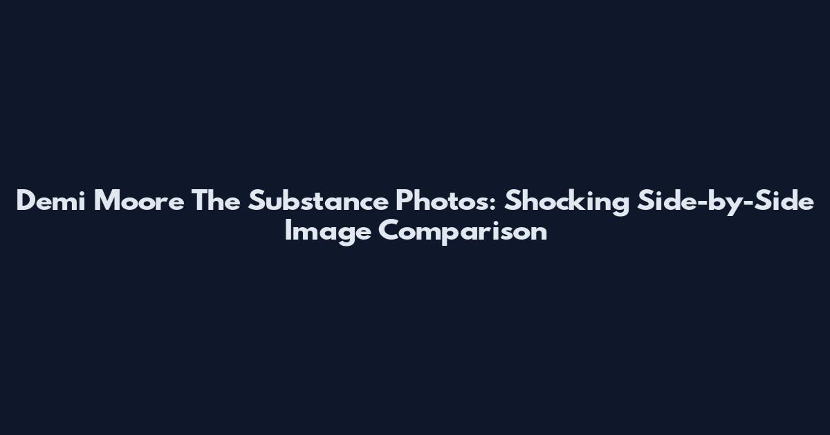 Demi Moore The Substance Photos: Shocking Side-by-Side Image Comparison