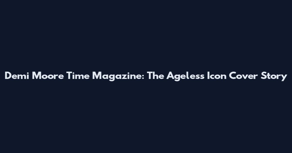 Demi Moore Time Magazine: The Ageless Icon Cover Story