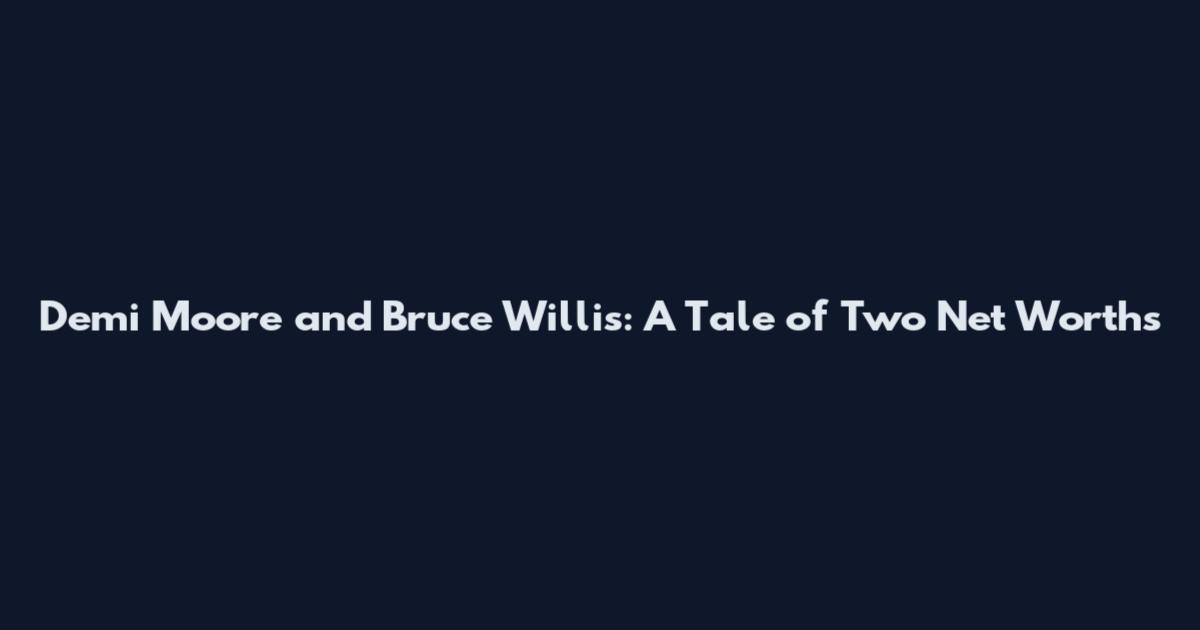 Demi Moore and Bruce Willis: A Tale of Two Net Worths