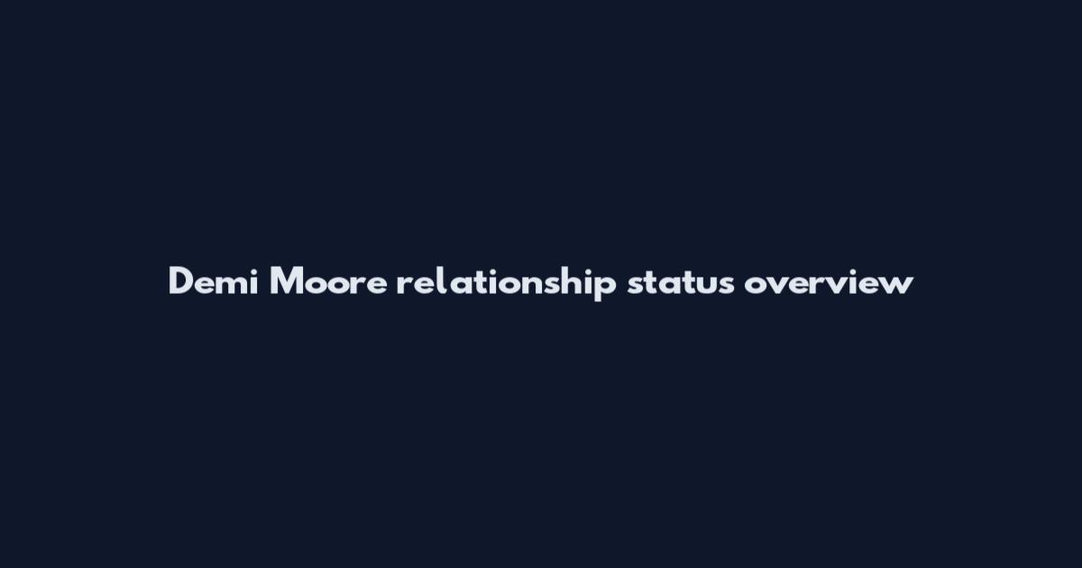 Demi Moore relationship status overview