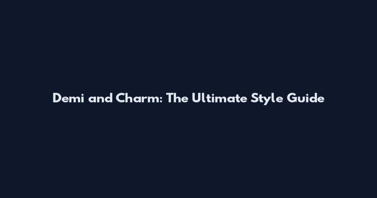 Demi and Charm: The Ultimate Style Guide