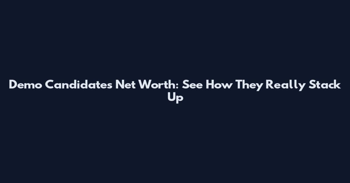 Demo Candidates Net Worth: See How They Really Stack Up
