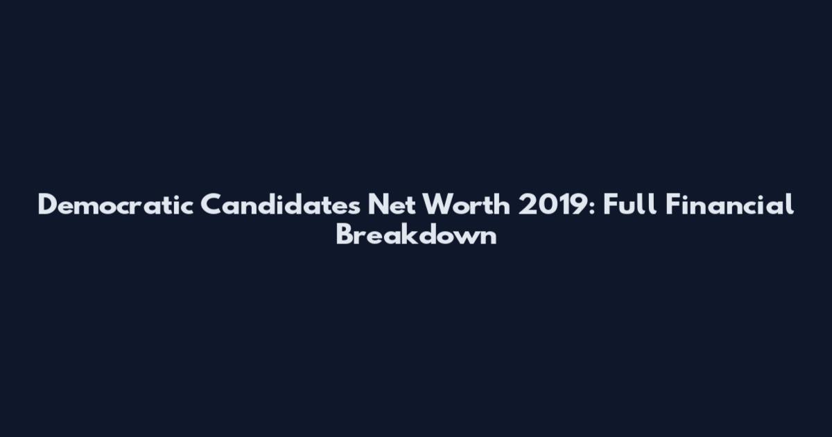 Democratic Candidates Net Worth 2019: Full Financial Breakdown