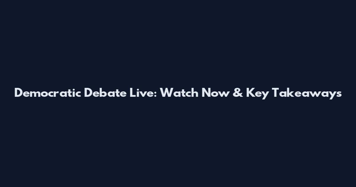 Democratic Debate Live: Watch Now & Key Takeaways