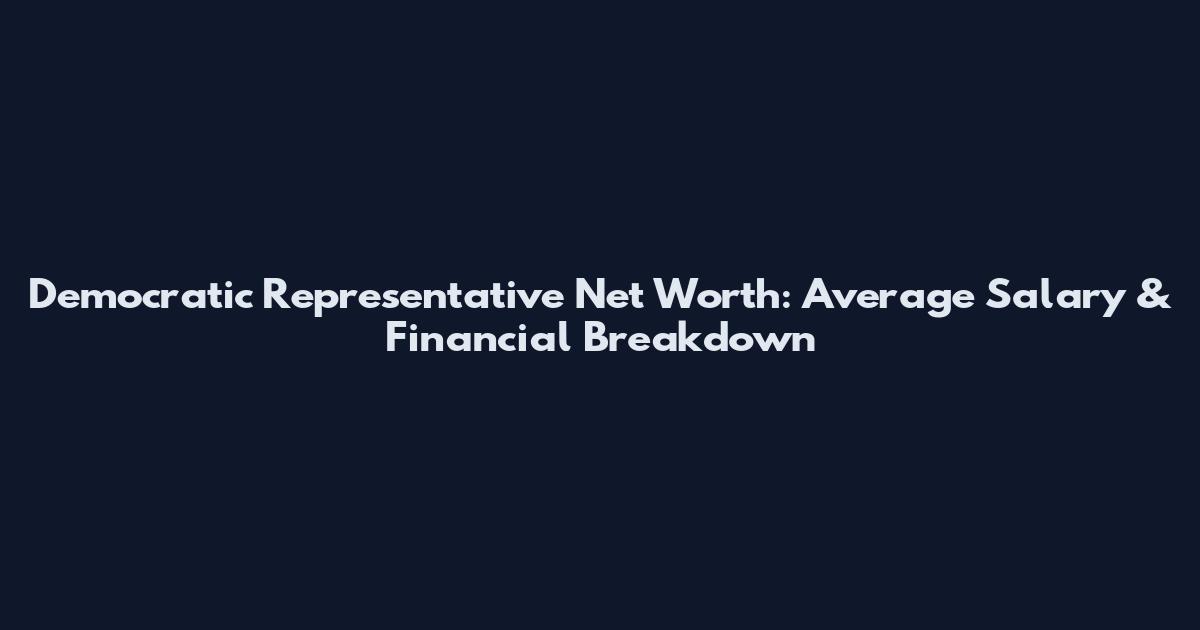 Democratic Representative Net Worth: Average Salary & Financial Breakdown