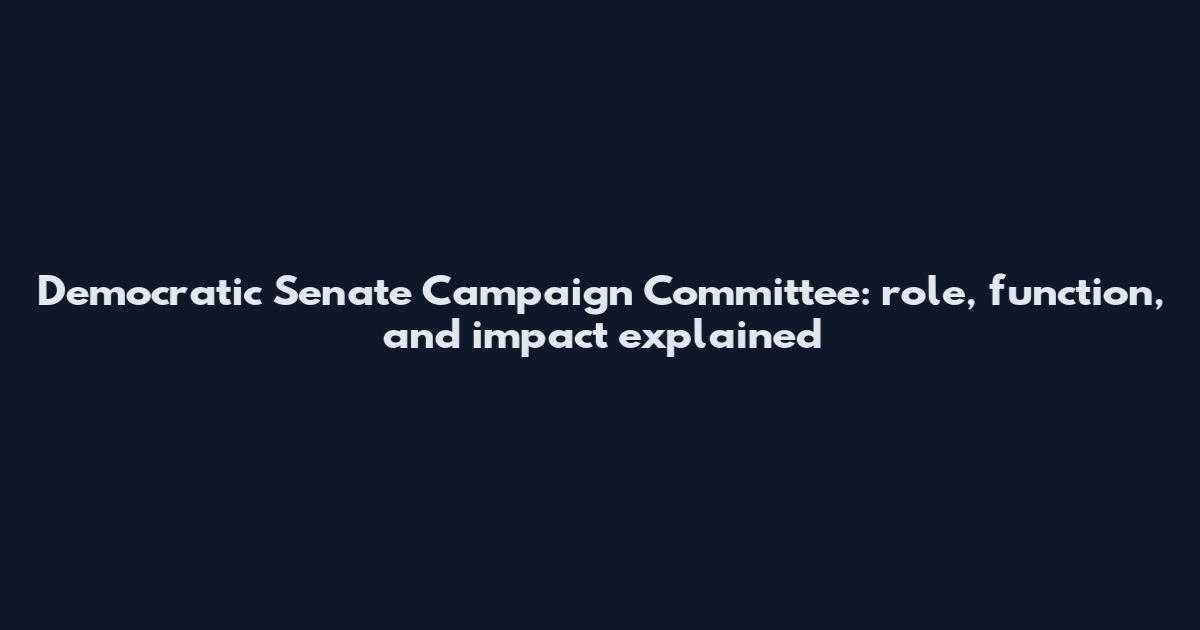 Democratic Senate Campaign Committee: role, function, and impact explained