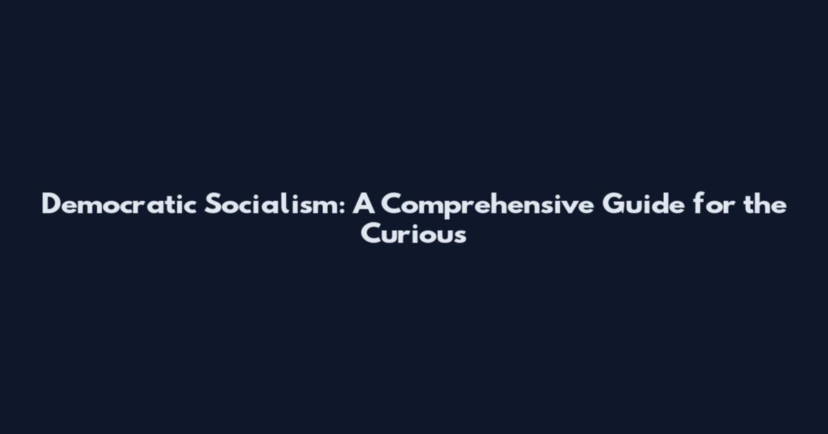 Democratic Socialism: A Comprehensive Guide for the Curious