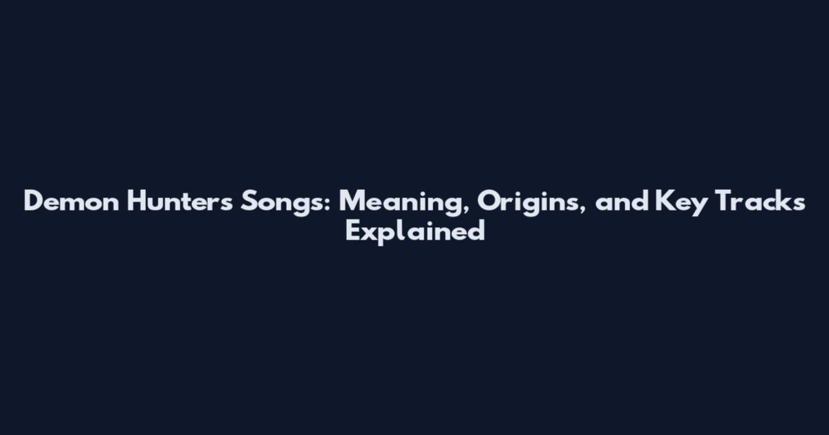 Demon Hunters Songs: Meaning, Origins, and Key Tracks Explained