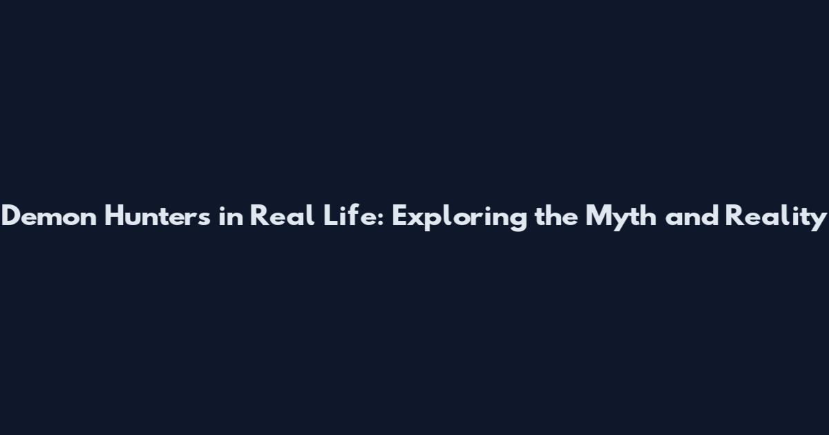 Demon Hunters in Real Life: Exploring the Myth and Reality