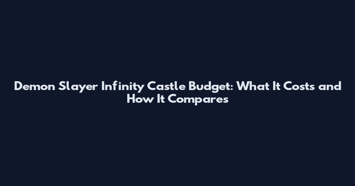 Demon Slayer Infinity Castle Budget: What It Costs and How It Compares