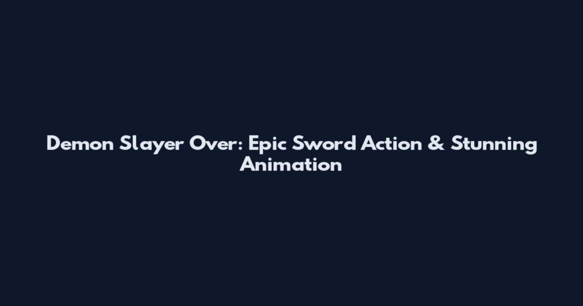 Demon Slayer Over: Epic Sword Action & Stunning Animation