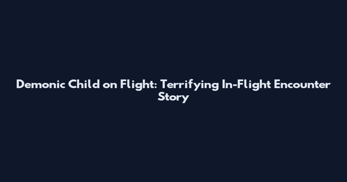 Demonic Child on Flight: Terrifying In-Flight Encounter Story