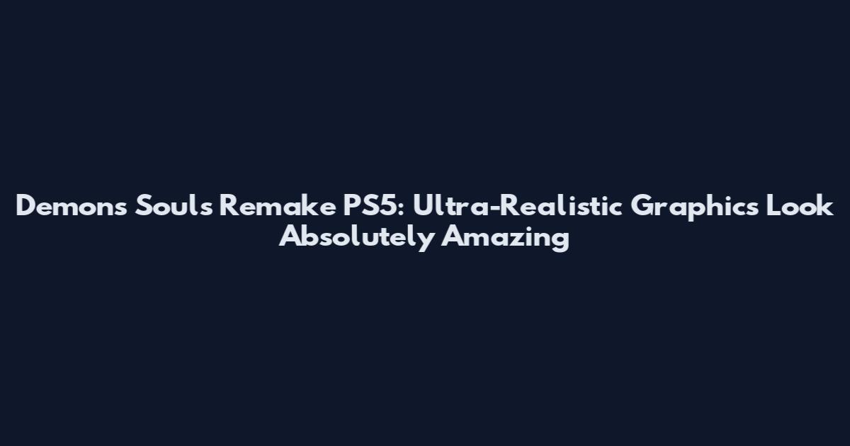 Demons Souls Remake PS5: Ultra-Realistic Graphics Look Absolutely Amazing