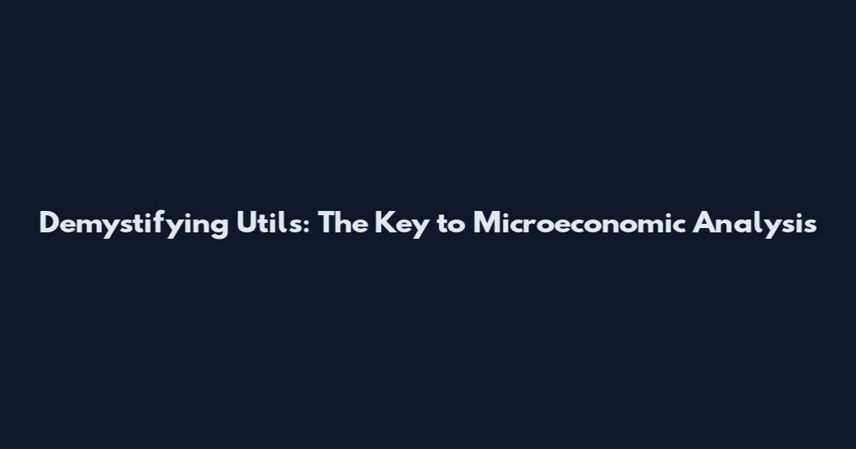 Demystifying "Utils": The Key to Microeconomic Analysis