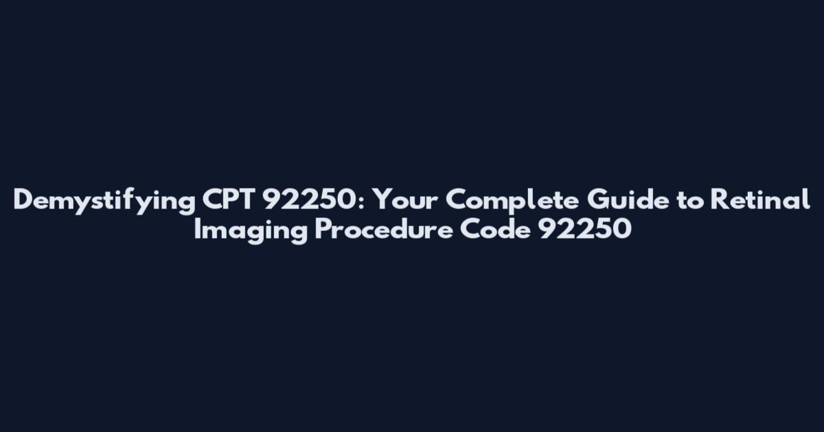 Demystifying CPT 92250: Your Complete Guide to Retinal Imaging Procedure Code 92250
