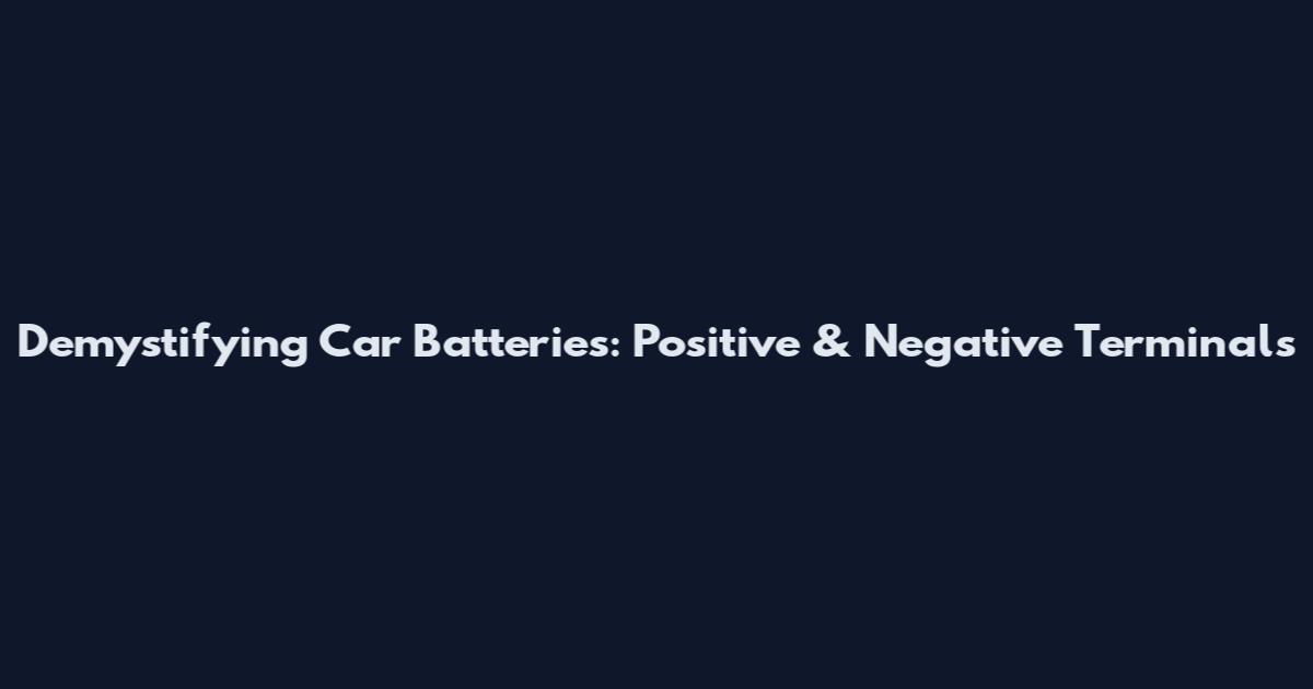 Demystifying Car Batteries: Positive & Negative Terminals