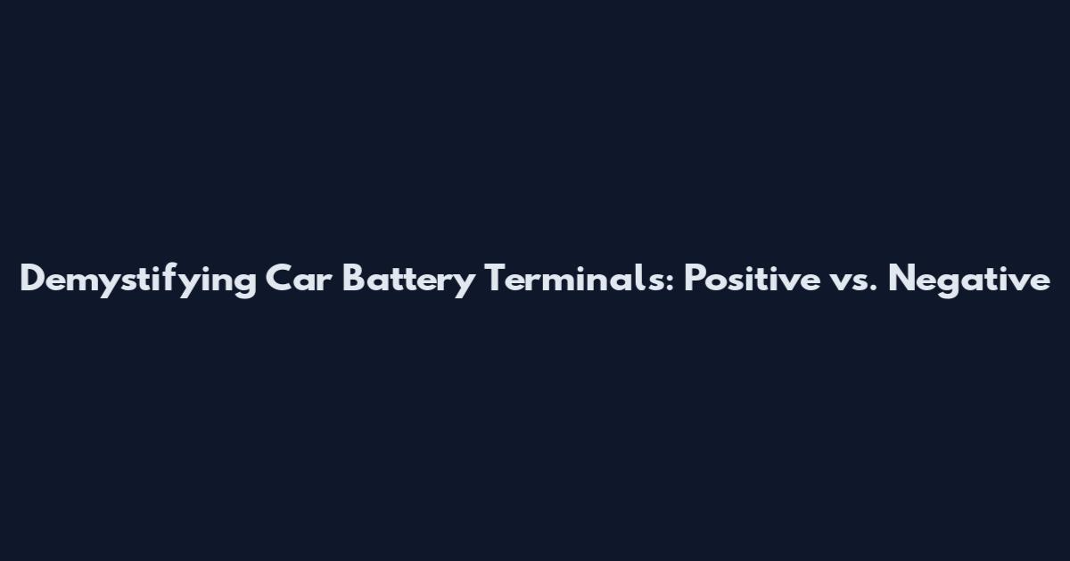 Demystifying Car Battery Terminals: Positive vs. Negative