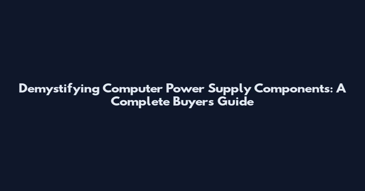 Demystifying Computer Power Supply Components: A Complete Buyer's Guide