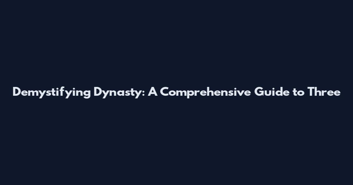 Demystifying Dynasty: A Comprehensive Guide to Three