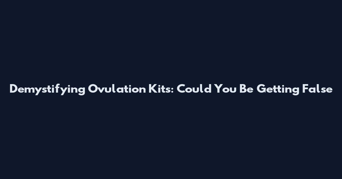 Demystifying Ovulation Kits: Could You Be Getting False