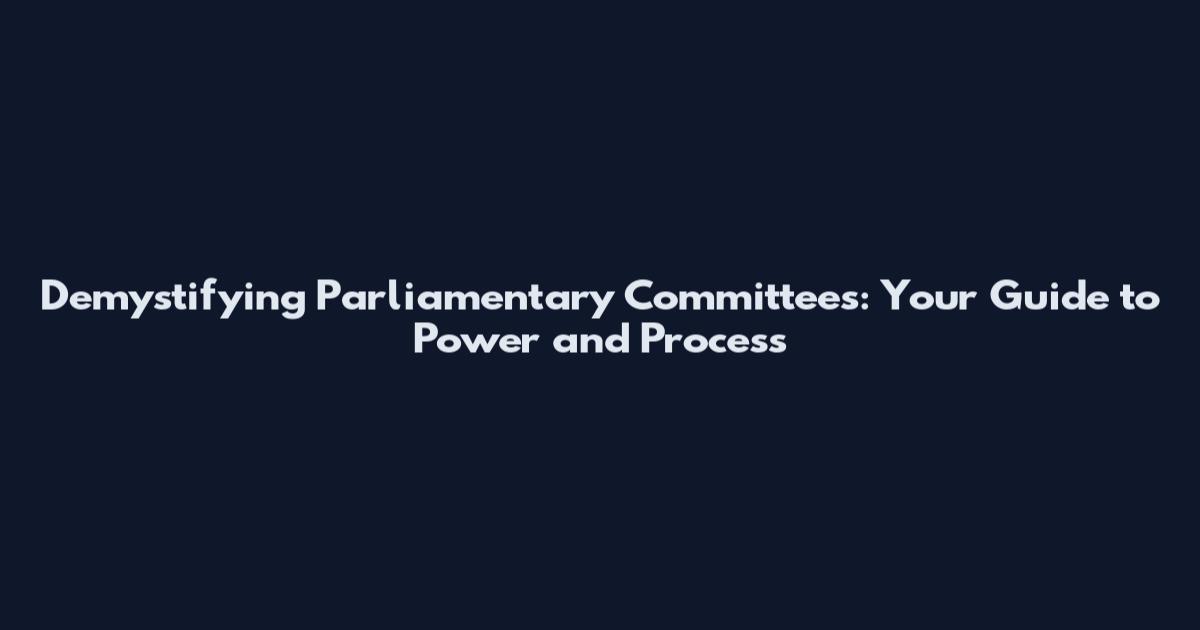 Demystifying Parliamentary Committees: Your Guide to Power and Process