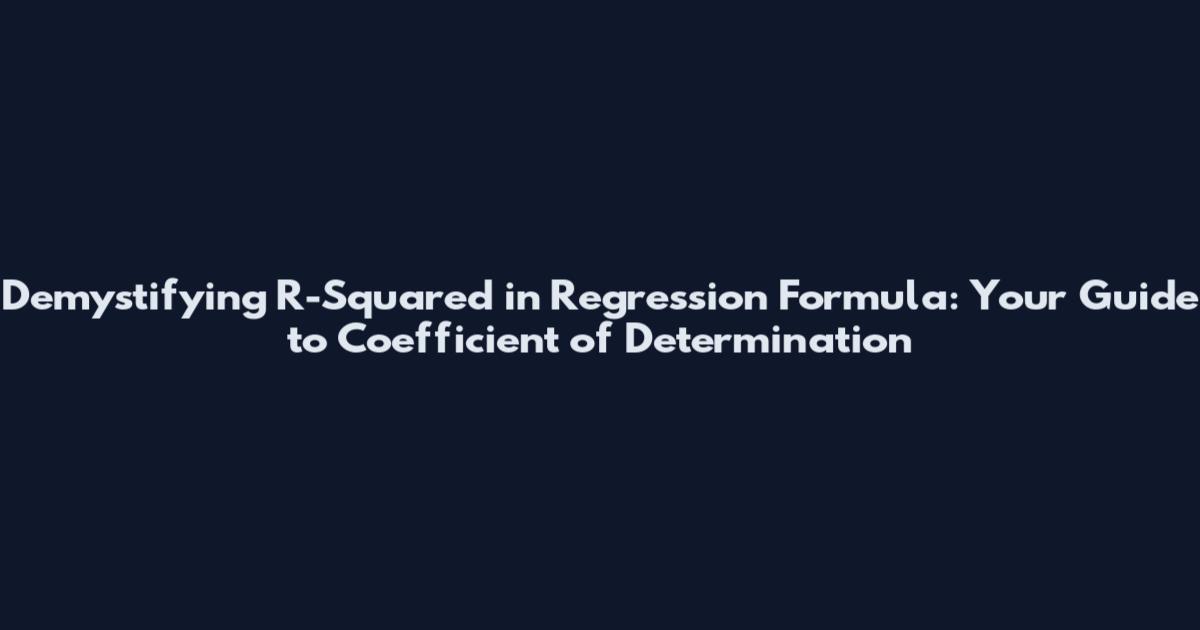 Demystifying R-Squared in Regression Formula: Your Guide to Coefficient of Determination