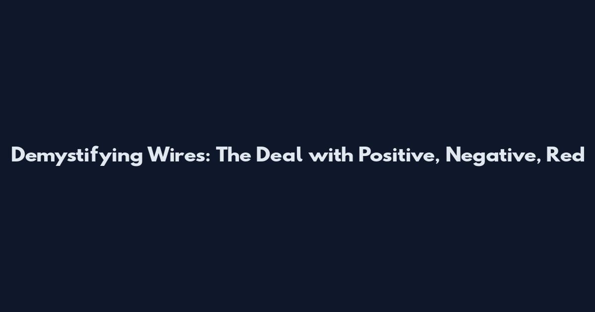Demystifying Wires: The Deal with Positive, Negative, Red
