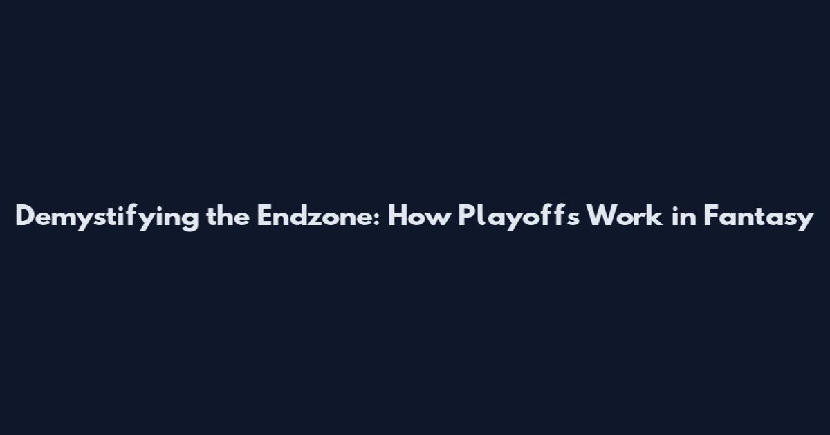 Demystifying the Endzone: How Playoffs Work in Fantasy
