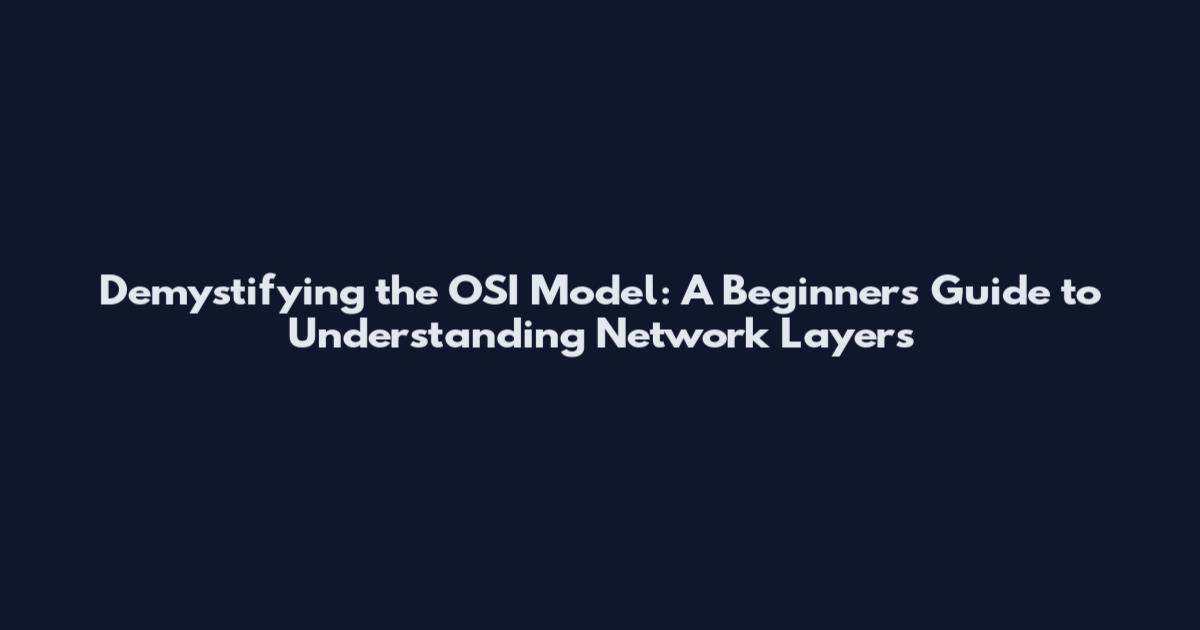Demystifying the OSI Model: A Beginner's Guide to Understanding Network Layers