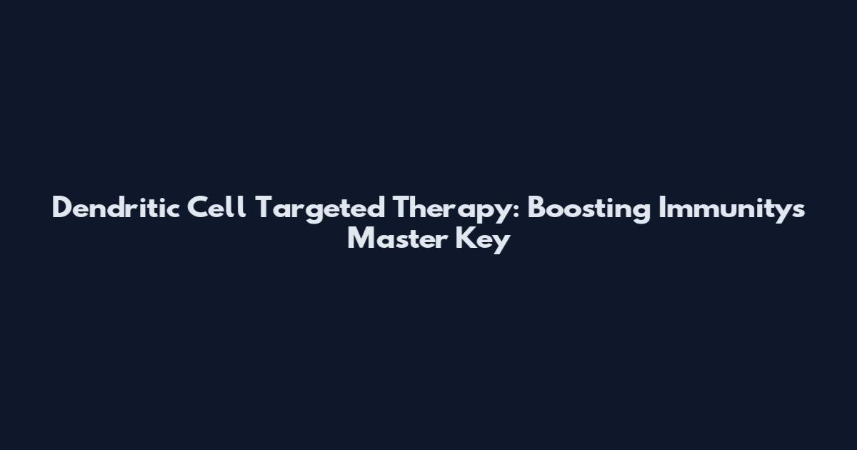Dendritic Cell Targeted Therapy: Boosting Immunity's Master Key